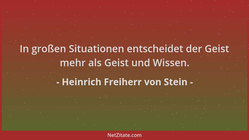 Heinrich Freiherr von Stein - In großen Situationen entscheidet der Geist mehr als Geist und Wissen....