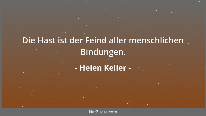 Helen Keller - Die Hast ist der Feind aller menschlichen Bindungen....