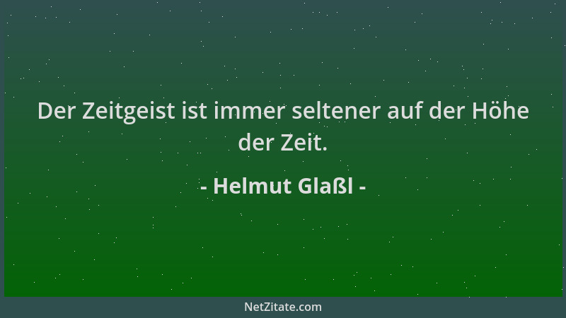Helmut Glaßl - Der Zeitgeist ist immer seltener auf der Höhe der Zeit....