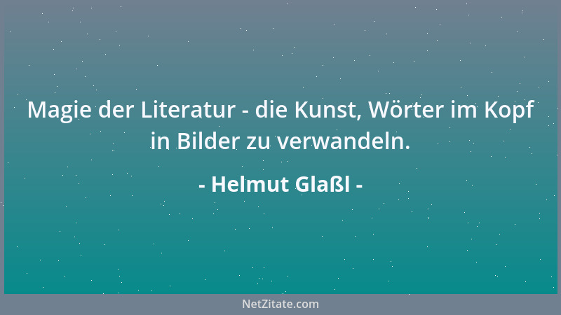 Helmut Glaßl - Magie der Literatur - die Kunst, Wörter im Kopf in Bilder zu verwandeln....