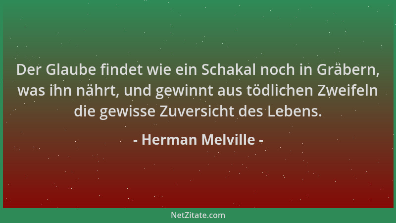 Herman Melville - Der Glaube findet wie ein Schakal noch in Gräbern, was ihn nährt, und gewinnt aus tödlichen Zweifeln die...