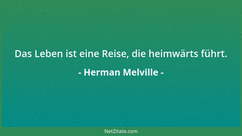 Herman Melville - Das Leben ist eine Reise, die heimwärts führt....