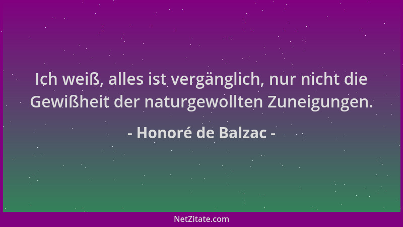 Honoré de Balzac - Ich weiß, alles ist vergänglich, nur nicht die Gewißheit der naturgewollten Zuneigungen....