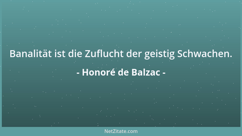 Honoré de Balzac - Banalität ist die Zuflucht der geistig Schwachen....