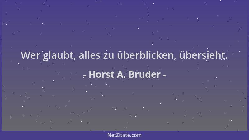 Horst A. Bruder - Wer glaubt, alles zu überblicken, übersieht....