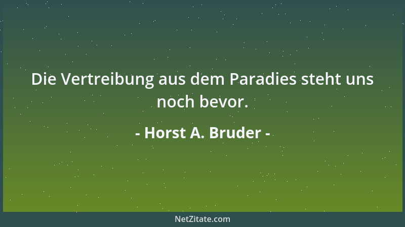 Horst A. Bruder - Die Vertreibung aus dem Paradies steht uns noch bevor....