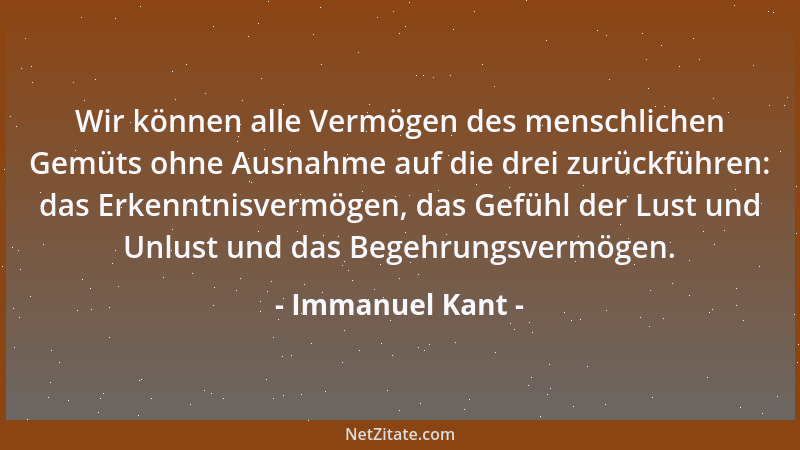 Immanuel Kant - Wir können alle Vermögen des menschlichen Gemüts ohne Ausnahme auf die drei zurückführen: das Erkenntnisver...