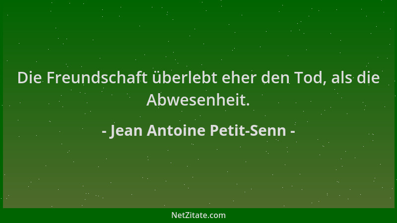 Jean Antoine Petit-Senn - Die Freundschaft überlebt eher den Tod, als die Abwesenheit....