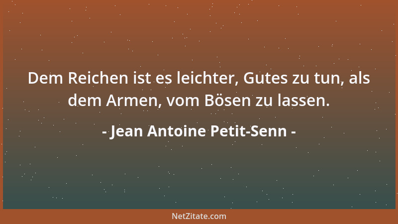 Jean Antoine Petit-Senn - Dem Reichen ist es leichter, Gutes zu tun, als dem Armen, vom Bösen zu lassen....