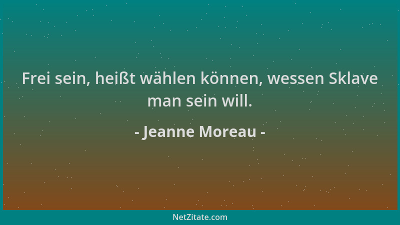 Jeanne Moreau - Frei sein, heißt wählen können, wessen Sklave man sein will....