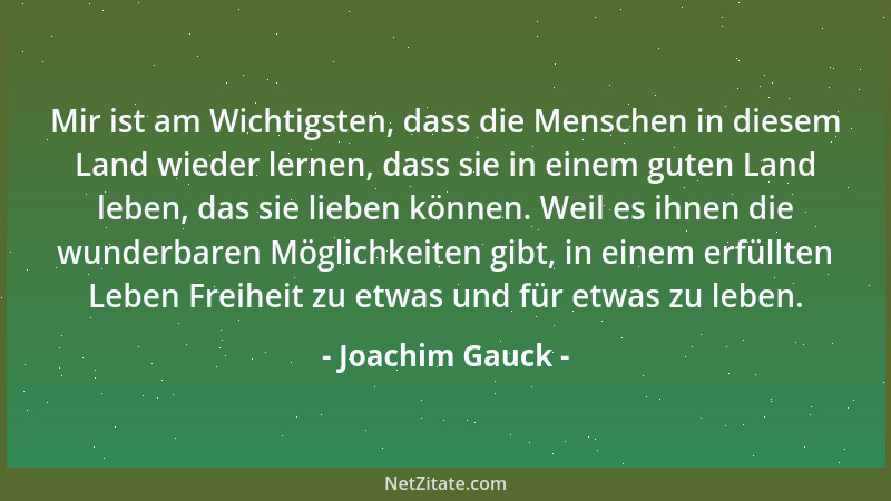 Joachim Gauck - Mir ist am Wichtigsten, dass die Menschen in diesem Land wieder lernen, dass sie in einem guten Land leben,...