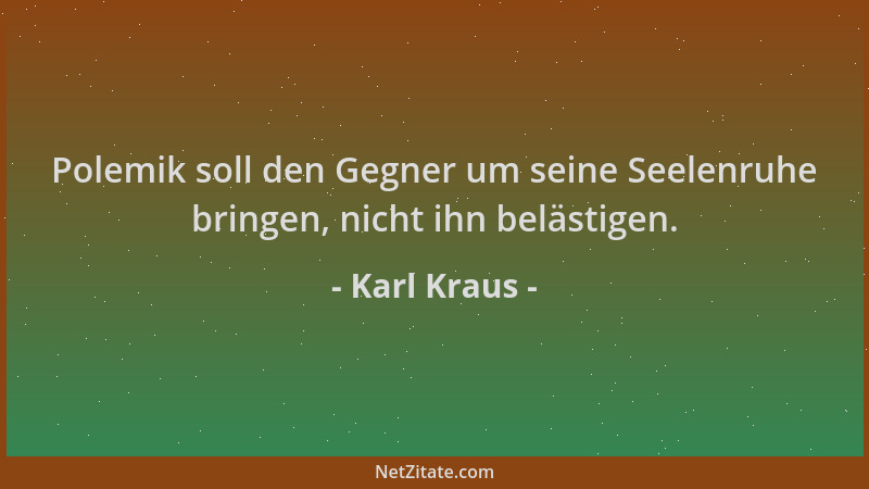 Karl Kraus - Polemik soll den Gegner um seine Seelenruhe bringen, nicht ihn belästigen....
