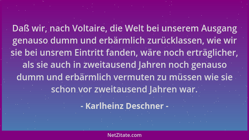 Karlheinz Deschner - Daß wir, nach Voltaire, die Welt bei unserem Ausgang genauso dumm und erbärmlich zurücklassen, wie wir...