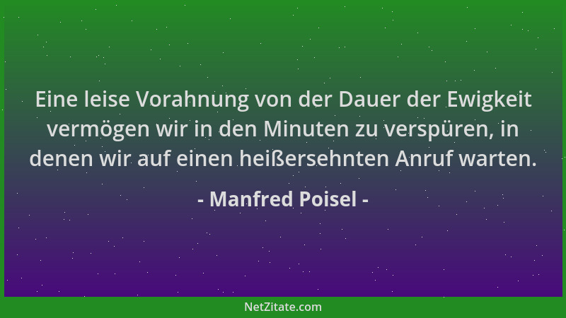 Manfred Poisel - Eine leise Vorahnung von der Dauer der Ewigkeit vermögen wir in den Minuten zu verspüren, in denen wir auf...