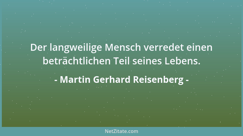 Martin Gerhard Reisenberg - Der langweilige Mensch verredet einen beträchtlichen Teil seines Lebens....