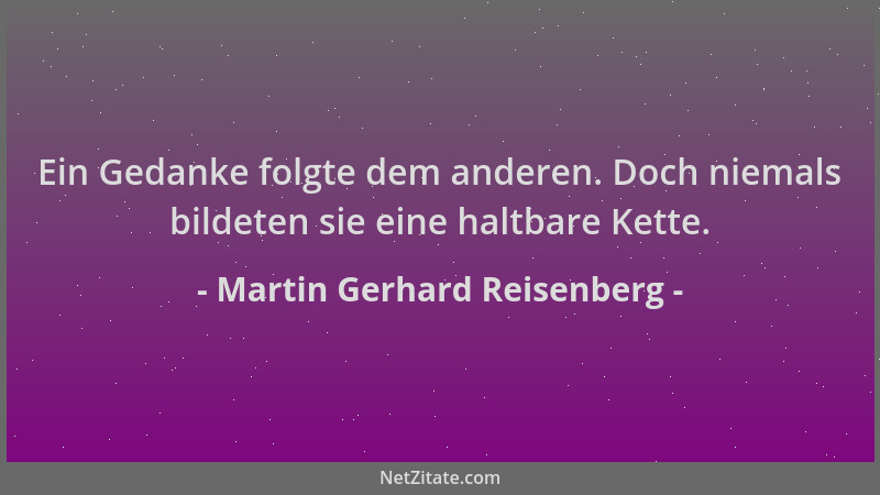 Martin Gerhard Reisenberg - Ein Gedanke folgte dem anderen. Doch niemals bildeten sie eine haltbare Kette....