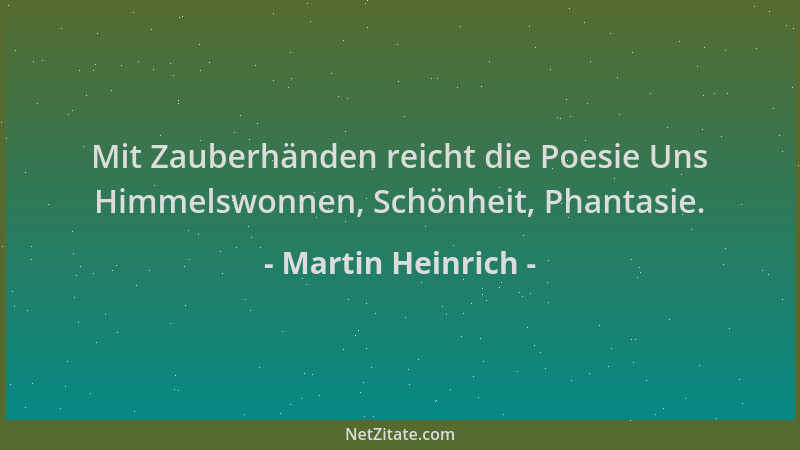 Martin Heinrich - Mit Zauberhänden reicht die Poesie Uns Himmelswonnen, Schönheit, Phantasie....
