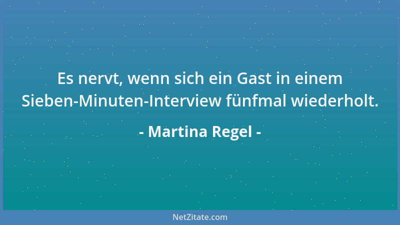 Martina Regel - Es nervt, wenn sich ein Gast in einem Sieben-Minuten-Interview fünfmal wiederholt....