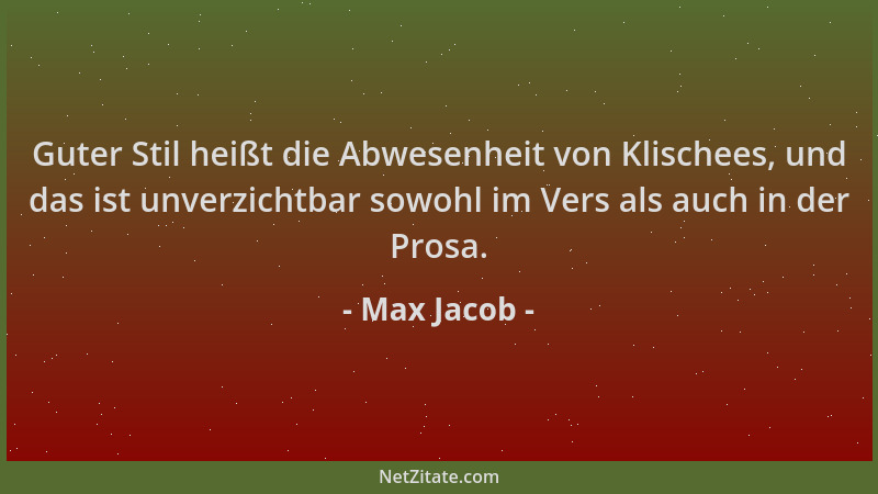 Max Jacob - Guter Stil heißt die Abwesenheit von Klischees, und das ist unverzichtbar sowohl im Vers als auch in der Prosa....