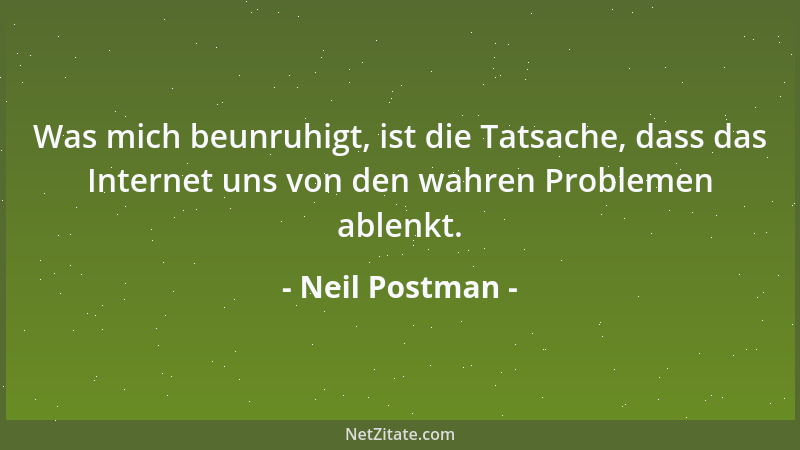 Neil Postman - Was mich beunruhigt, ist die Tatsache, dass das Internet uns von den wahren Problemen ablenkt....