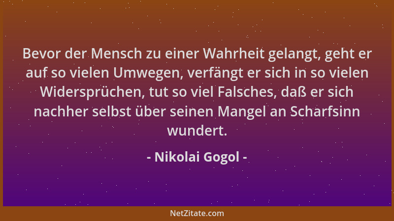 Nikolai Gogol - Bevor der Mensch zu einer Wahrheit gelangt, geht er auf so vielen Umwegen, verfängt er sich in so vielen Wi...