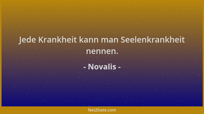Novalis - Jede Krankheit kann man Seelenkrankheit nennen....
