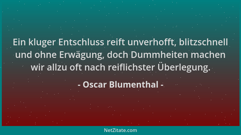 Oscar Blumenthal - Ein kluger Entschluss reift unverhofft, blitzschnell und ohne Erwägung, doch Dummheiten machen wir allzu...