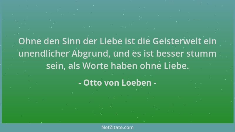 Otto von Loeben - Ohne den Sinn der Liebe ist die Geisterwelt ein unendlicher Abgrund, und es ist besser stumm sein, als Wo...