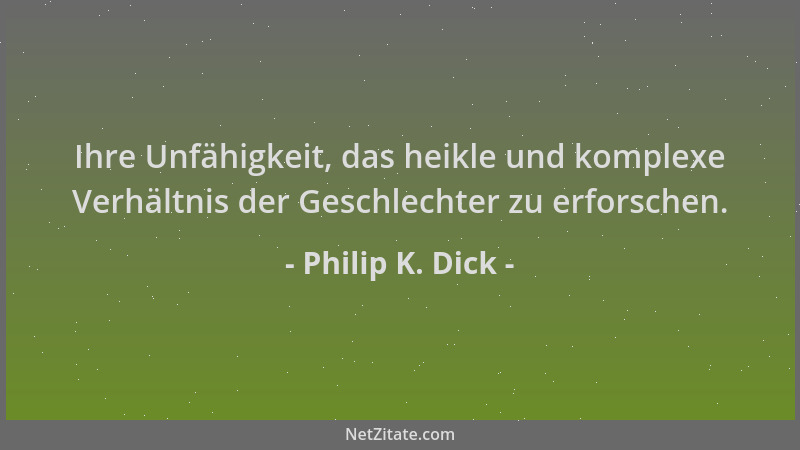 Philip K. Dick - Ihre Unfähigkeit, das heikle und komplexe Verhältnis der Geschlechter zu erforschen....