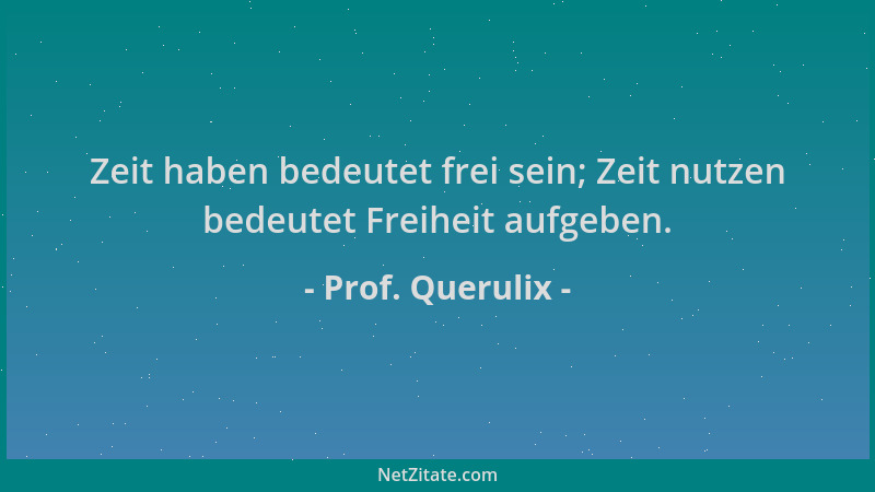 Prof. Querulix - Zeit haben bedeutet frei sein; Zeit nutzen bedeutet Freiheit aufgeben....