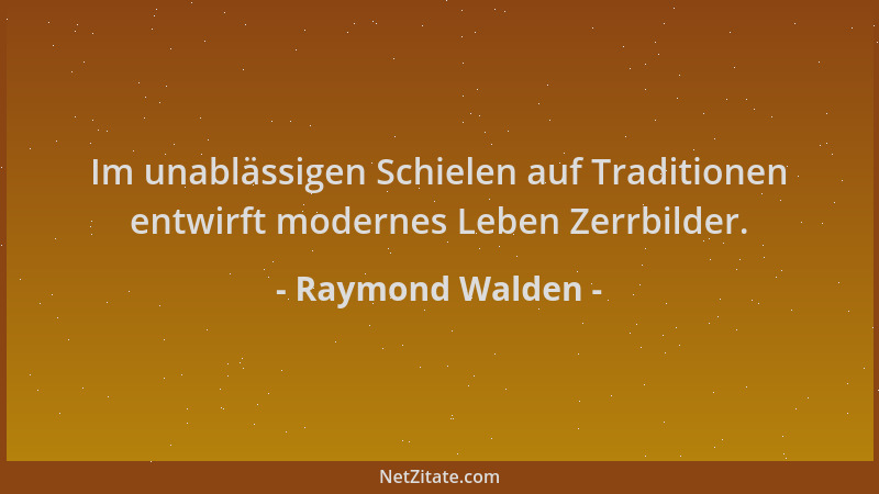 Raymond Walden - Im unablässigen Schielen auf Traditionen entwirft modernes Leben Zerrbilder....