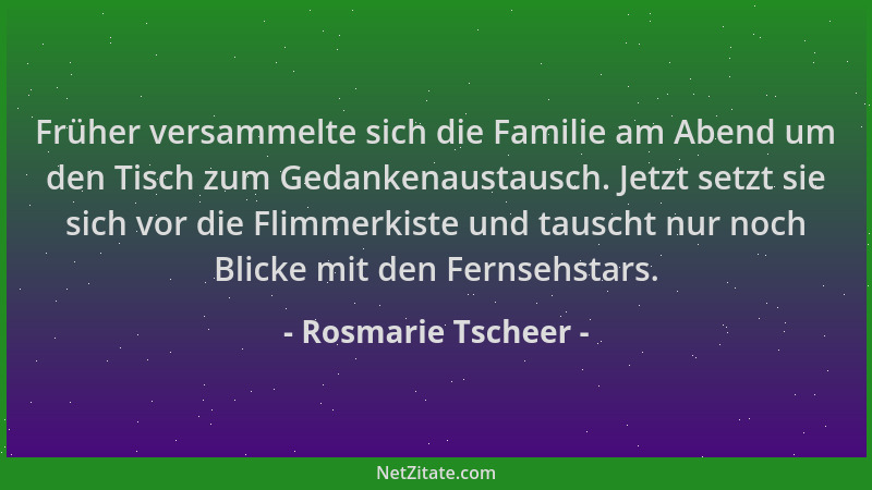 Rosmarie Tscheer - Früher versammelte sich die Familie am Abend um den Tisch zum Gedankenaustausch. Jetzt setzt sie sich vo...
