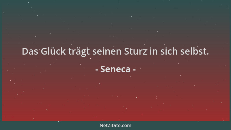 Seneca - Das Glück trägt seinen Sturz in sich selbst....