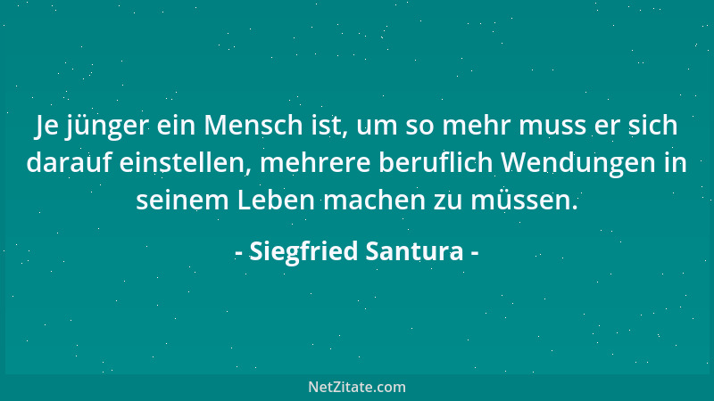 Siegfried Santura - Je jünger ein Mensch ist, um so mehr muss er sich darauf einstellen, mehrere beruflich Wendungen in sei...