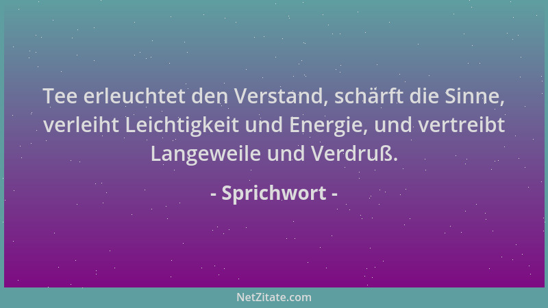 Sprichwort - Tee erleuchtet den Verstand, schärft die Sinne, verleiht Leichtigkeit und Energie, und vertreibt Langeweile un...
