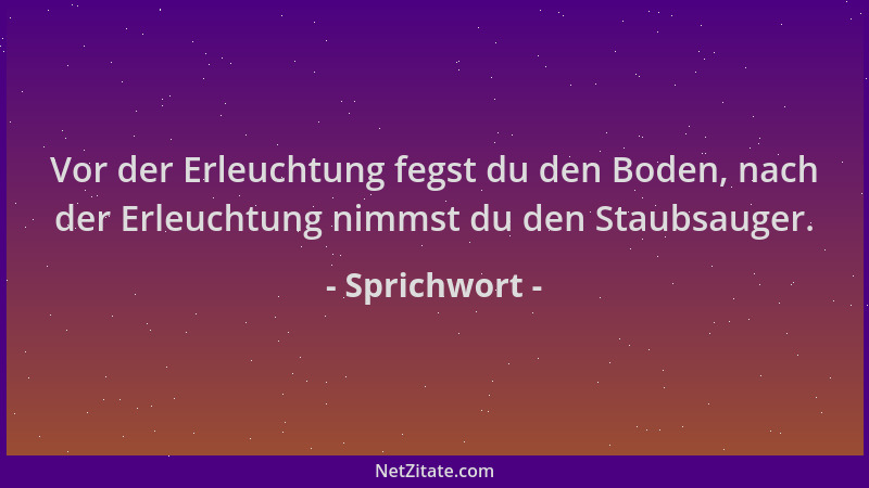 Sprichwort - Vor der Erleuchtung fegst du den Boden, nach der Erleuchtung nimmst du den Staubsauger....