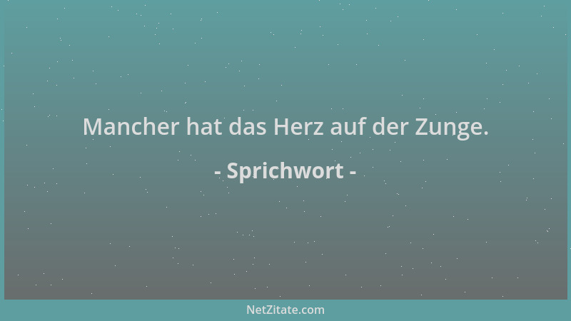 Sprichwort - Mancher hat das Herz auf der Zunge....