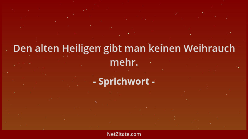 Sprichwort - Den alten Heiligen gibt man keinen Weihrauch mehr....