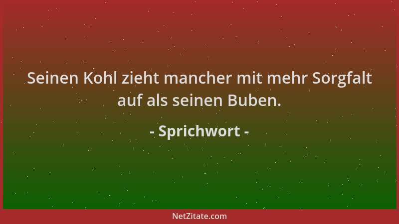 Sprichwort - Seinen Kohl zieht mancher mit mehr Sorgfalt auf als seinen Buben....