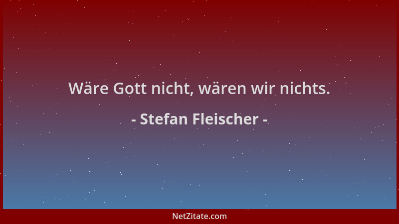 Stefan Fleischer - Wäre Gott nicht, wären wir nichts....