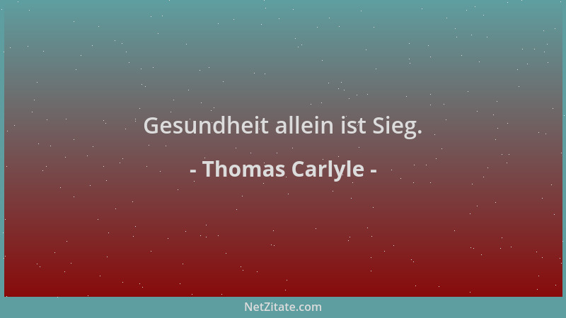 Thomas Carlyle - Gesundheit allein ist Sieg....