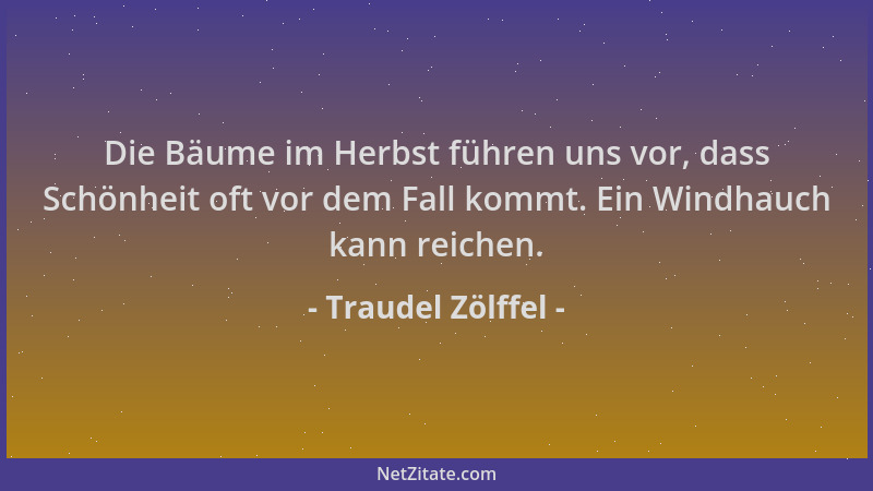 Traudel Zölffel - Die Bäume im Herbst führen uns vor, dass Schönheit oft vor dem Fall kommt. Ein Windhauch kann reichen....