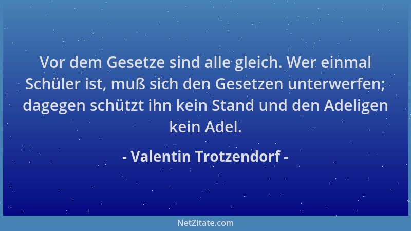 Valentin Trotzendorf - Vor dem Gesetze sind alle gleich. Wer einmal Schüler ist, muß sich den Gesetzen unterwerfen; dagegen...