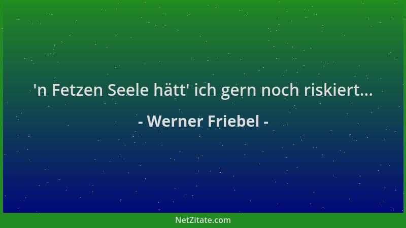 Werner Friebel -  'n Fetzen Seele hätt ' ich gern noch riskiert......