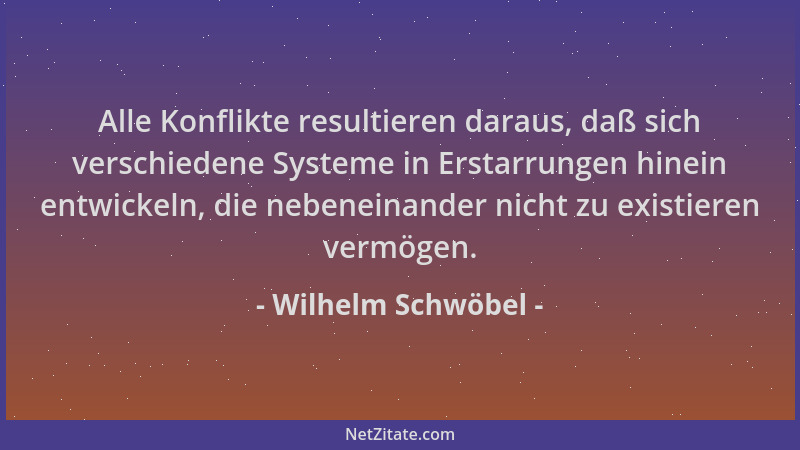 Wilhelm Schwöbel - Alle Konflikte resultieren daraus, daß sich verschiedene Systeme in Erstarrungen hinein entwickeln, die...