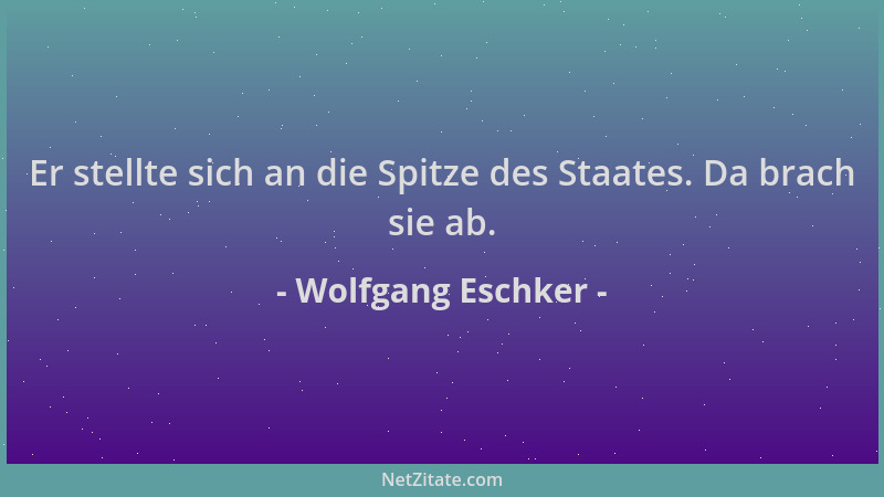 Wolfgang Eschker - Er stellte sich an die Spitze des Staates. Da brach sie ab....