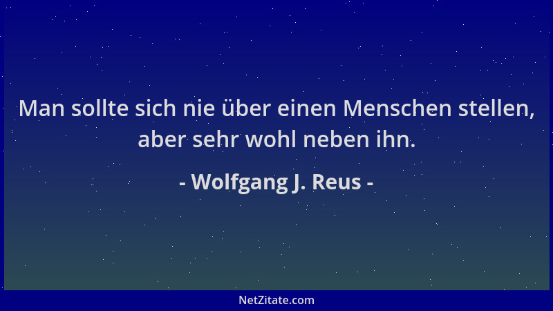 Wolfgang J. Reus - Man sollte sich nie über einen Menschen stellen, aber sehr wohl neben ihn....