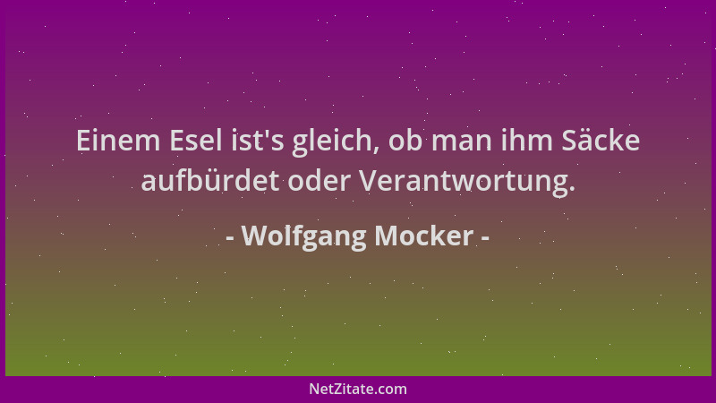 Wolfgang Mocker - Einem Esel ist 's gleich, ob man ihm Säcke aufbürdet oder Verantwortung....