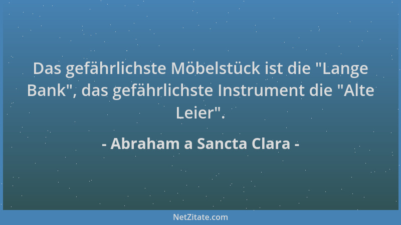 Abraham a Sancta Clara - Das gefährlichste Möbelstück ist die  "Lange Bank ", das gefährlichste Instrument die  "Alte Leier "....