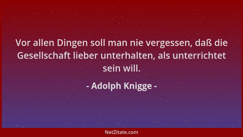 Adolph Knigge - Vor allen Dingen soll man nie vergessen, daß die Gesellschaft lieber unterhalten, als unterrichtet sein wil...